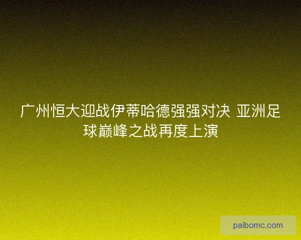 广州恒大迎战伊蒂哈德强强对决 亚洲足球巅峰之战再度上演