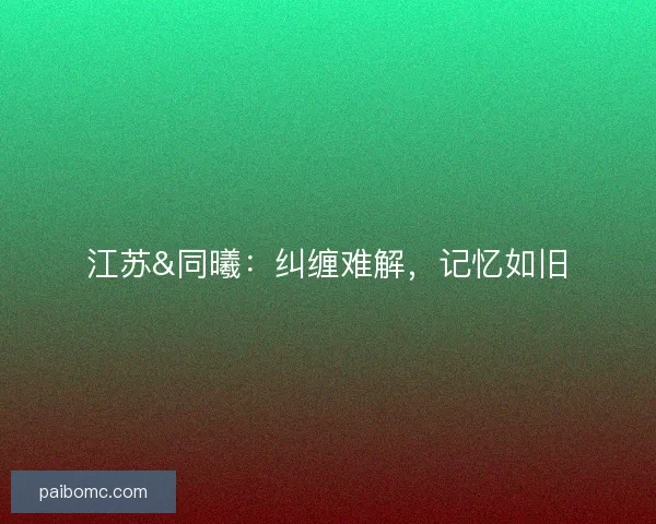 江苏&amp;同曦：纠缠难解，记忆如旧