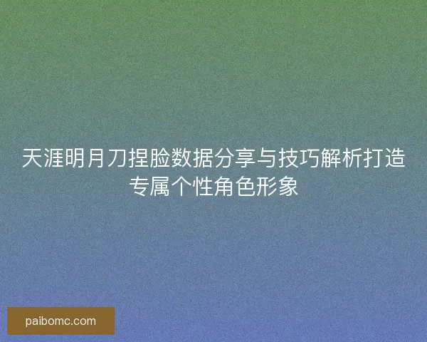 天涯明月刀捏脸数据分享与技巧解析打造专属个性角色形象