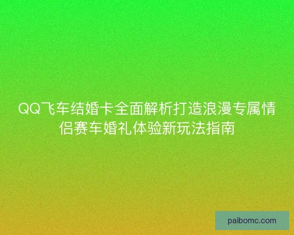 QQ飞车结婚卡全面解析打造浪漫专属情侣赛车婚礼体验新玩法指南