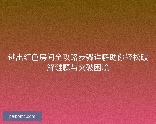 逃出红色房间全攻略步骤详解助你轻松破解谜题与突破困境